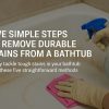 Five Simple Steps to Remove Durable Stains from a Bathtub